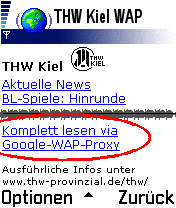 Klicken Sie am unteren Ende auf der WAP-Hauptseite auf  "Komplett lesen via Google-WAP-Proxy", um ber die gesamte THW-Homepage per WAP zu surfen.